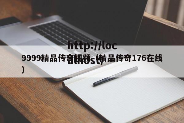 9999精品传奇视频（精品传奇176在线）