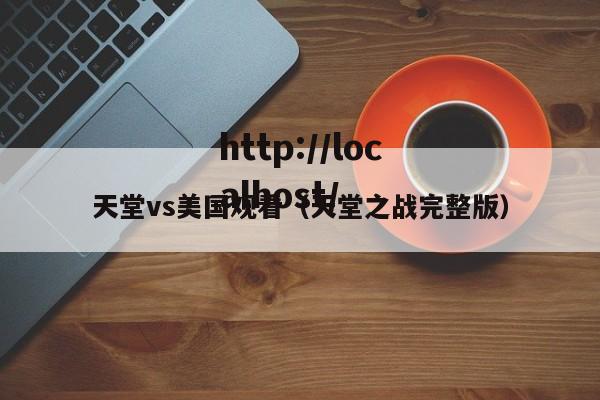 天堂vs美国观看（天堂之战完整版）
